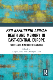 Pro refrigerio animae: Death and Memory in East-Central Europe : Fourteenth-Nineteenth Centuries