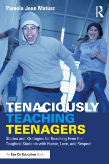 Tenaciously Teaching Teenagers : Stories and Strategies for Reaching Even the Toughest Students with Humor, Love, and Respect