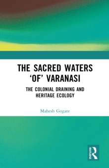 The Sacred Waters 'of' Varanasi : The Colonial Draining and Heritage Ecology