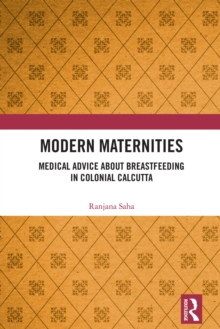 Modern Maternities : Medical Advice about Breastfeeding in Colonial Calcutta