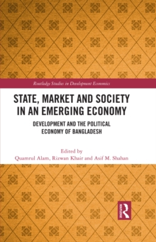 State, Market and Society in an Emerging Economy : Development and the Political Economy of Bangladesh