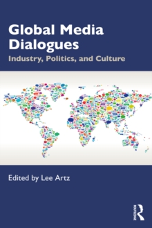 Global Media Dialogues : Industry, Politics, and Culture