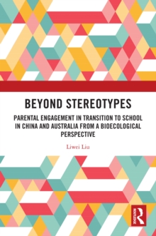 Beyond Stereotypes : Parental Engagement in Transition to School in China and Australia from a Bioecological Perspective