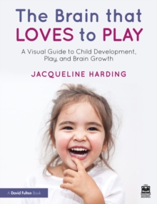 The Brain that Loves to Play : A Visual Guide to Child Development, Play, and Brain Growth