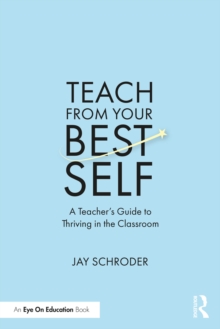 Teach from Your Best Self : A Teachers Guide to Thriving in the Classroom