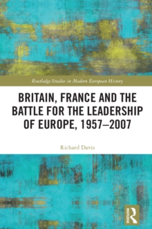 Britain, France and the Battle for the Leadership of Europe, 1957-2007