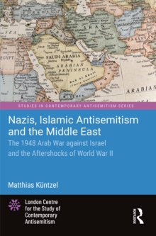 Nazis, Islamic Antisemitism and the Middle East : The 1948 Arab War against Israel and the Aftershocks of World War II