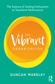 The Vibrant Organisation : The Science of Scaling Enthusiasm to Transform Performance