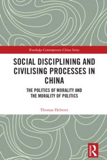 Social Disciplining and Civilising Processes in China : The Politics of Morality and the Morality of Politics