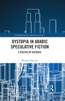 Dystopia in Arabic Speculative Fiction : A Poetics of Distress