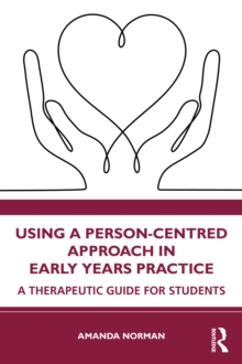 Using a Person-Centred Approach in Early Years Practice : A Therapeutic Guide for Students