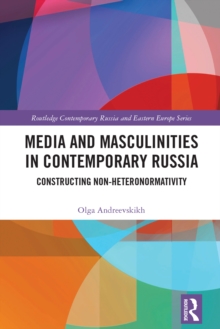 Media and Masculinities in Contemporary Russia : Constructing Non-heteronormativity