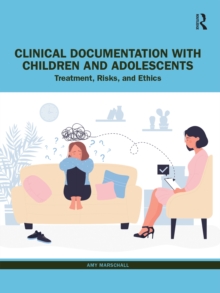 Clinical Documentation with Children and Adolescents : Treatment, Risks, and Ethics