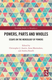 Powers, Parts and Wholes : Essays on the Mereology of Powers