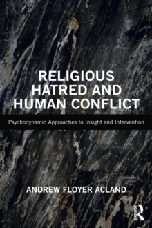 Religious Hatred and Human Conflict : Psychodynamic Approaches to Insight and Intervention