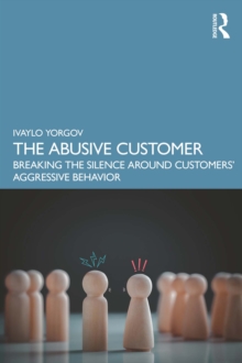 The Abusive Customer : Breaking the Silence Around Customers' Aggressive Behavior