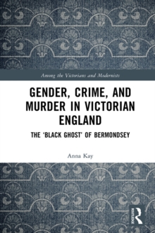 Gender, Crime, and Murder in Victorian England : The 'Black Ghost' of Bermondsey