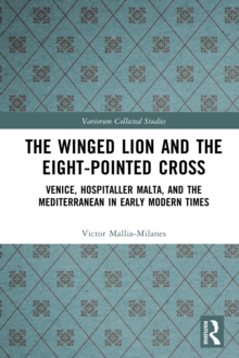 The Winged Lion and the Eight-Pointed Cross : Venice, Hospitaller Malta, and the Mediterranean in Early Modern Times