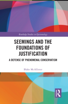 Seemings and the Foundations of Justification : A Defense of Phenomenal Conservatism