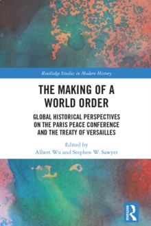 The Making of a World Order : Global Historical Perspectives on the Paris Peace Conference and the Treaty of Versailles