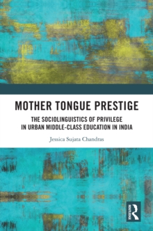 Mother Tongue Prestige : The Sociolinguistics of Privilege in Urban Middle-Class Education in India