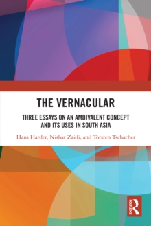 The Vernacular : Three Essays on an Ambivalent Concept and its Uses in South Asia