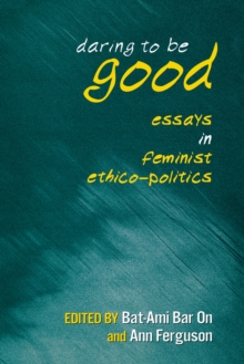 Daring to Be Good : Essays in Feminist Ethico-Politics