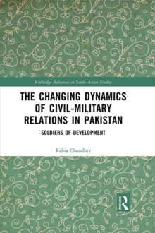 The Changing Dynamics of Civil Military Relations in Pakistan : Soldiers of Development