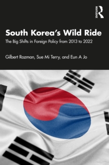 South Korea's Wild Ride : The Big Shifts in Foreign Policy from 2013 to 2022