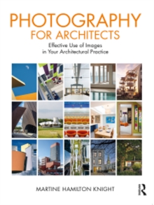 Photography for Architects : Effective Use of Images in Your Architectural Practice