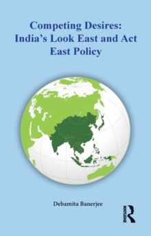 Competing Desires : India's Look East and Act East Policy