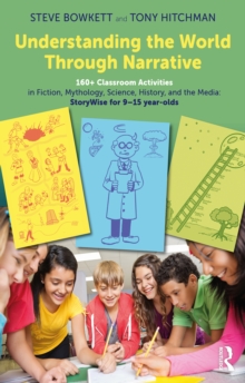 Understanding the World Through Narrative : 160+ Classroom Activities in Fiction, Mythology, Science, History, and the Media: StoryWise for 915 year-olds