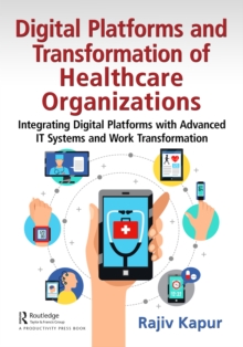 Digital Platforms and Transformation of Healthcare Organizations : Integrating Digital Platforms with Advanced IT Systems and Work Transformation