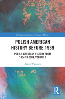 Polish American History before 1939 : Polish-American History from 1854 to 2004, Volume 1