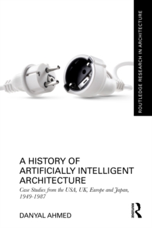 A History of Artificially Intelligent Architecture : Case Studies from the USA, UK, Europe and Japan, 1949-1987