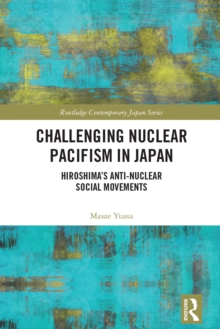 Challenging Nuclear Pacifism in Japan : Hiroshima's Anti-nuclear Social Movements