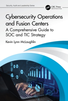 Cybersecurity Operations and Fusion Centers : A Comprehensive Guide to SOC and TIC Strategy