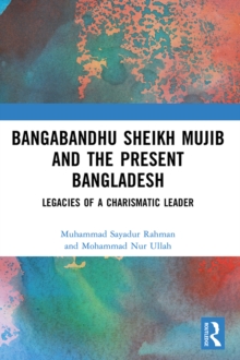 Bangabandhu Sheikh Mujib and the Present Bangladesh : Legacies of a Charismatic Leader