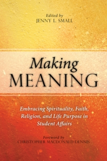 Making Meaning : Embracing Spirituality, Faith, Religion, and Life Purpose in Student Affairs