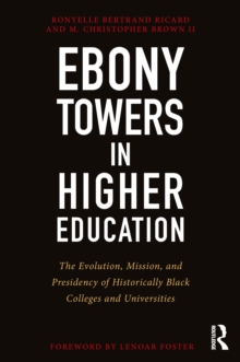 Ebony Towers in Higher Education : The Evolution, Mission, and Presidency of Historically Black Colleges and Universities