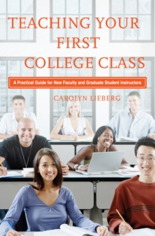 Teaching Your First College Class : A Practical Guide for New Faculty and Graduate Student Instructors