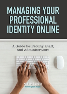 Managing Your Professional Identity Online : A Guide for Faculty, Staff, and Administrators