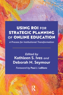 Using ROI for Strategic Planning of Online Education : A Process for Institutional Transformation