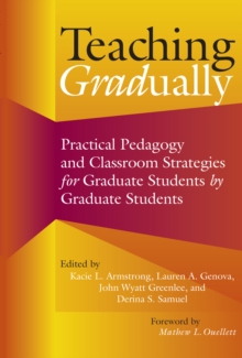 Teaching Gradually : Practical Pedagogy for Graduate Students, by Graduate Students