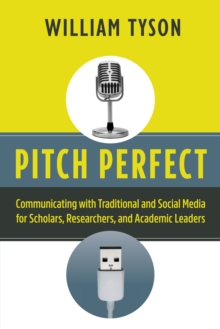 Pitch Perfect : Communicating with Traditional and Social Media for Scholars, Researchers, and Academic Leaders