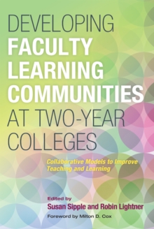 Developing Faculty Learning Communities at Two-Year Colleges : Collaborative Models to Improve Teaching and Learning