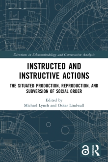 Instructed and Instructive Actions : The Situated Production, Reproduction, and Subversion of Social Order