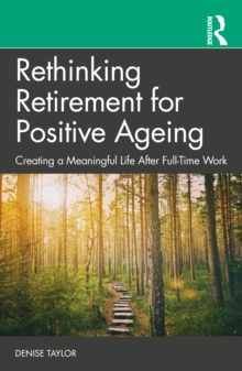 Rethinking Retirement for Positive Ageing : Creating a Meaningful Life After Full-Time Work