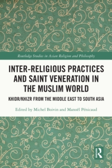 Inter-religious Practices and Saint Veneration in the Muslim World : Khidr/Khizr from the Middle East to South Asia