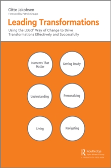 Leading Transformations : Using the LEGO(R) Way of Change to Drive Transformations Effectively and Successfully